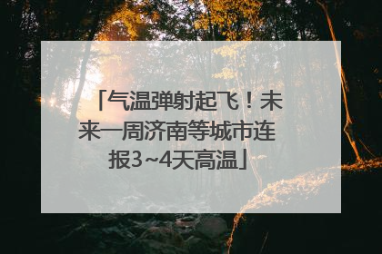 气温弹射起飞！未来一周济南等城市连报3~4天高温