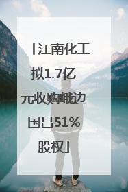 江南化工拟1.7亿元收购峨边国昌51%股权