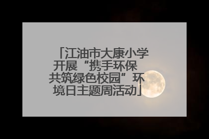江油市大康小学开展“携手环保 共筑绿色校园”环境日主题周活动