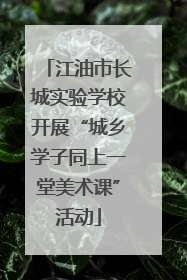 江油市长城实验学校开展“城乡学子同上一堂美术课”活动