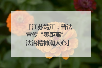 江苏靖江：普法宣传“零距离” 法治精神润人心