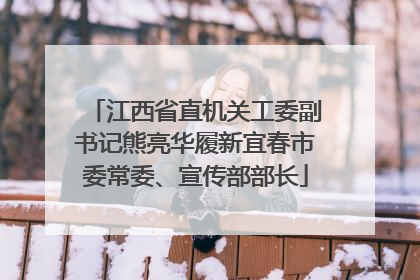 江西省直机关工委副书记熊亮华履新宜春市委常委、宣传部部长