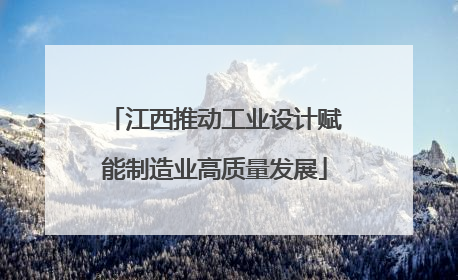 江西推动工业设计赋能制造业高质量发展