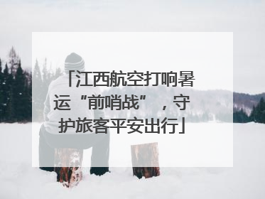 江西航空打响暑运“前哨战”，守护旅客平安出行