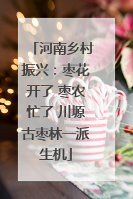 河南乡村振兴：枣花开了 枣农忙了 川塬古枣林一派生机