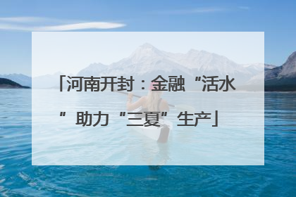 河南开封：金融“活水”助力“三夏”生产