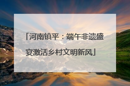 河南镇平：端午非遗盛宴激活乡村文明新风