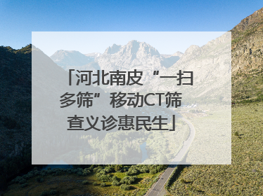 河北南皮“一扫多筛”移动CT筛查义诊惠民生