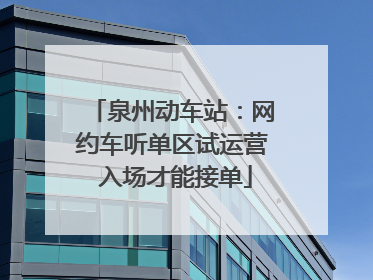 泉州动车站：网约车听单区试运营 入场才能接单