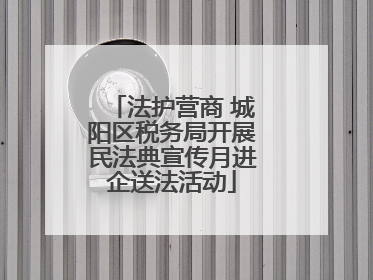 法护营商 城阳区税务局开展民法典宣传月进企送法活动