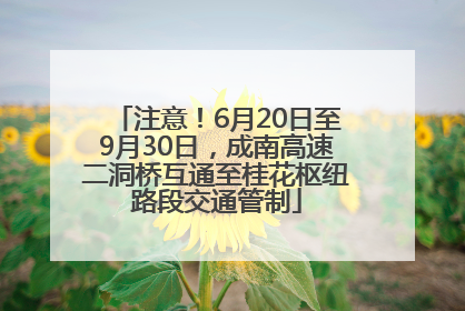 注意！6月20日至9月30日，成南高速二洞桥互通至桂花枢纽路段交通管制