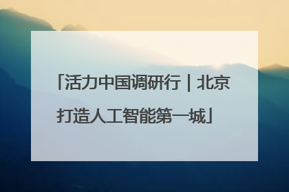 活力中国调研行｜北京打造人工智能第一城