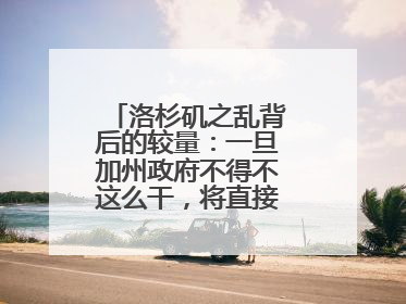 洛杉矶之乱背后的较量：一旦加州政府不得不这么干，将直接动摇美国国本