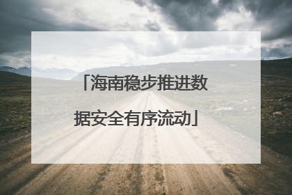 海南稳步推进数据安全有序流动