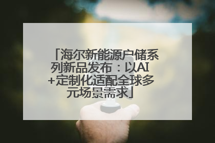 海尔新能源户储系列新品发布：以AI+定制化适配全球多元场景需求