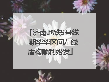 济南地铁9号线一期华华区间左线盾构顺利始发