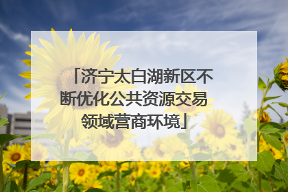 济宁太白湖新区不断优化公共资源交易领域营商环境