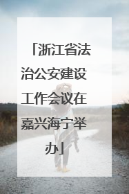 浙江省法治公安建设工作会议在嘉兴海宁举办