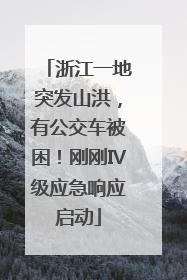 浙江一地突发山洪，有公交车被困！刚刚Ⅳ级应急响应启动