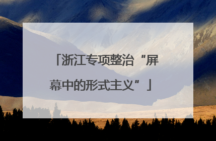 浙江专项整治“屏幕中的形式主义”