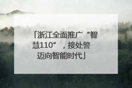 浙江全面推广“智慧110”，接处警迈向智能时代