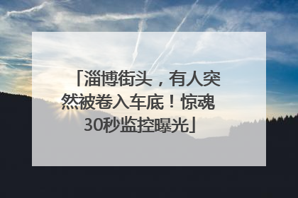 淄博街头，有人突然被卷入车底！惊魂30秒监控曝光