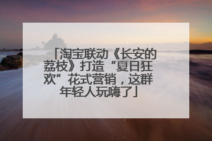 淘宝联动《长安的荔枝》打造“夏日狂欢”花式营销，这群年轻人玩嗨了