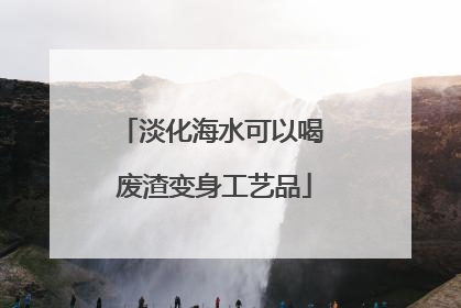 淡化海水可以喝 废渣变身工艺品