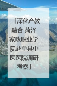 深化产教融合 菏泽家政职业学院赴单县中医医院调研考察