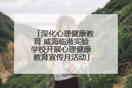 深化心理健康教育 威海临港实验学校开展心理健康教育宣传月活动