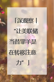 深观察丨“让美联储当替罪羊是在转移注意力”