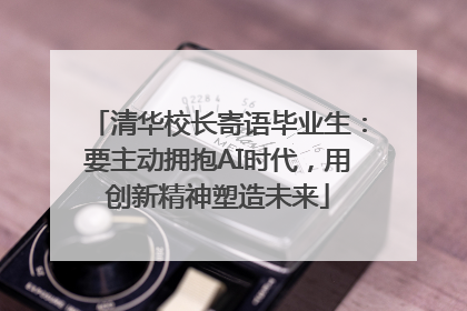 清华校长寄语毕业生：要主动拥抱AI时代，用创新精神塑造未来