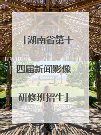 湖南省第十四届新闻影像研修班招生