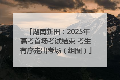 湖南新田：2025年高考首场考试结束 考生有序走出考场（组图）