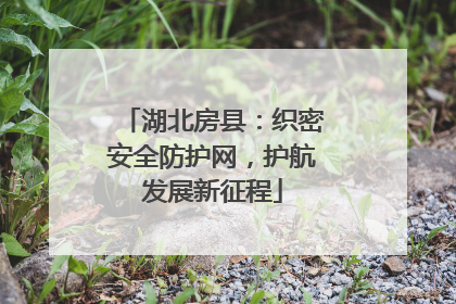 湖北房县：织密安全防护网，护航发展新征程