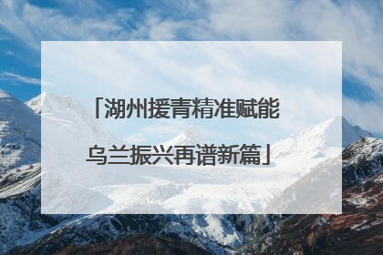湖州援青精准赋能 乌兰振兴再谱新篇