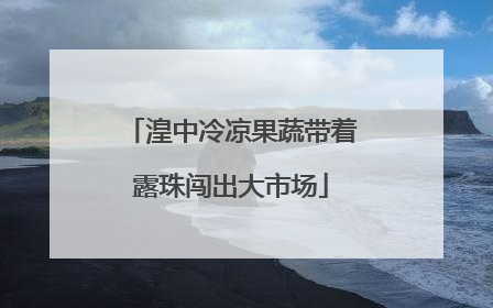 湟中冷凉果蔬带着露珠闯出大市场