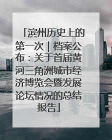 滨州历史上的第一次｜档案公布：关于首届黄河三角洲城市经济博览会暨发展论坛情况的总结报告