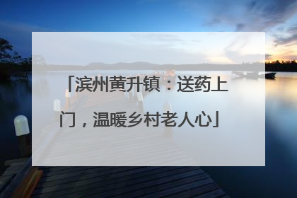 滨州黄升镇：送药上门，温暖乡村老人心