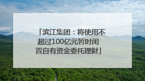 滨江集团：将使用不超过100亿元暂时闲置自有资金委托理财