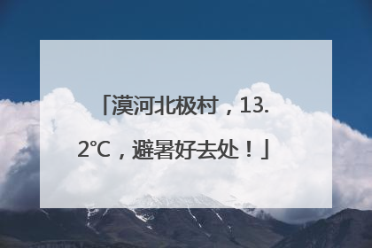 漠河北极村，13.2℃，避暑好去处！