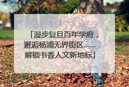 漫步复旦百年学府，邂逅杨浦无界街区……解锁书香人文新地标
