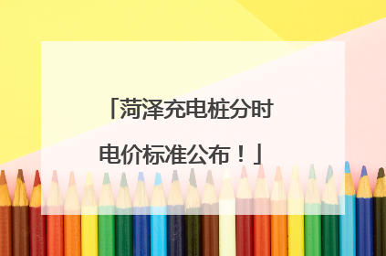 菏泽充电桩分时电价标准公布！