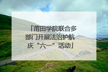 莆田学院联合多部门开展法治护航庆“六一”活动