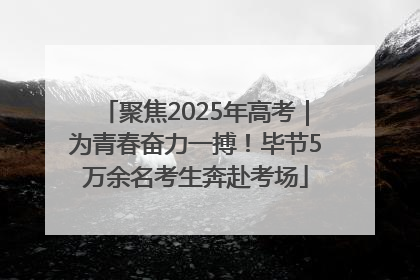 聚焦2025年高考｜为青春奋力一搏！毕节5万余名考生奔赴考场