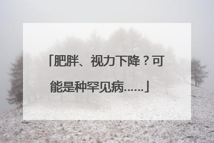 肥胖、视力下降？可能是种罕见病……