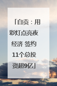自贡：用彩灯点亮夜经济 签约11个总投资超9亿