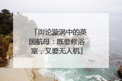 舆论漩涡中的英国航母：既要修浴室，又要无人机