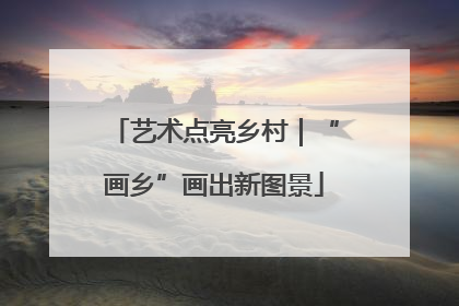 艺术点亮乡村｜“画乡”画出新图景