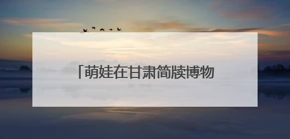 萌娃在甘肃简牍博物馆体验古人记事法